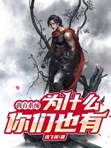 我有系统，为什么你们也有完整版小说，我有系统，为什么你们也有免费阅读
