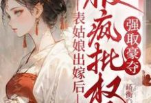 表姑娘出嫁后，被疯批权臣强取豪夺徐初眠小说大结局免费试读-推书机