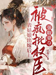 表姑娘出嫁后，被疯批权臣强取豪夺徐初眠小说大结局免费试读
