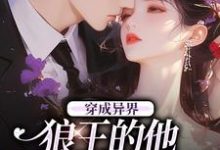 穿成异界，狼王的他为我神魂颠倒小说最新章节在哪里可以读到？-推书机