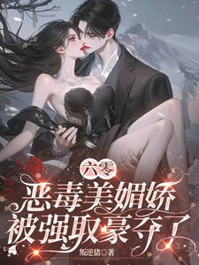 六零恶毒美媚娇被强取豪夺了免费阅读，六零恶毒美媚娇被强取豪夺了章节目录