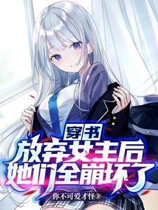 完结版《穿书：放弃女主后，她们全崩坏了》章节阅读