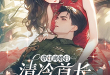 已完结小说《带娃离婚后,清冷首长追妻火葬场》章节免费阅读-推书机
