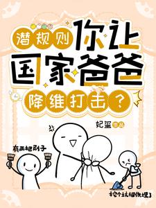小说《潜规则，你让国家爸爸降维打击？》完整版章节免费阅读