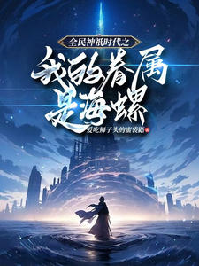 全民神祇时代之我的眷属是海螺小说，全民神祇时代之我的眷属是海螺在线阅读