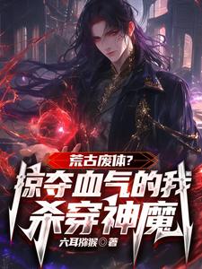 小说《荒古废体？掠夺气血的我杀穿神魔》在线章节阅读