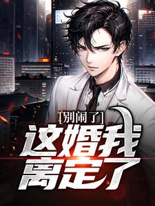 别闹了，这婚我离定了这本小说在哪里可以看？哪里有免费试读章节？