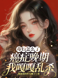 毒妇怎么了，癌症晚期我嘎嘎乱杀最新章节，毒妇怎么了，癌症晚期我嘎嘎乱杀免费阅读