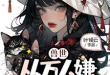 完整版小说《兽世,从万人嫌成为白月光》免费阅读-推书机