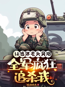让退休老头买烟，全军疯狂追杀我完整版最新章节，让退休老头买烟，全军疯狂追杀我章节在线阅读
