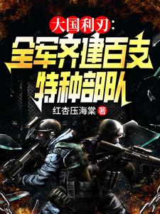 大国利刃：全军齐建百支特种部队章节免费在线阅读，林川唐林完结版