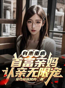 身患重病：首富亲妈认亲无限宠这本小说完结了吗？免费查看最新章节