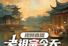 完结版《视频直播:老祖宗今天吃到瓜了吗》章节阅读-推书机
