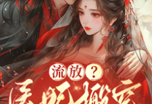 流放?医妃搬空仇人库房做女皇小说最新章节在哪里可以读到?-推书机