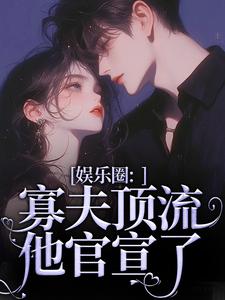 完结版《娱乐圈：寡夫顶流他官宣了》章节阅读
