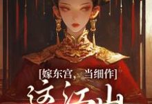 嫁东宫，当细作，这江山你快夺！小说完结了吗？在哪里可以免费读到？-推书机