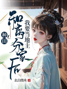 种田：和离分家后，我要当地主！小说完结版章节免费阅读