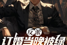 完结版《反派:订婚当晚被绿,曝光女主》免费阅读-推书机
