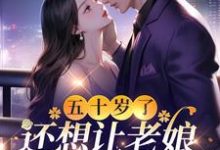已完结小说《五十岁了,还想让老娘当牛做马?》章节免费阅读-推书机