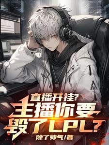 免费看直播开挂？主播你要毁了LPL？小说的网站有哪些？