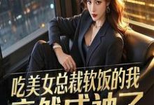 吃美女总裁软饭的我,竟然成神了小说完结版章节免费阅读-推书机