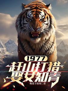 《1977，赶山打猎娶女知青》小说免费阅读完整版
