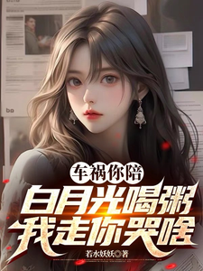 车祸你陪白月光喝粥，我走你哭啥完整版小说免费阅读，车祸你陪白月光喝粥，我走你哭啥小说