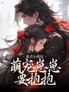 暴君小萌包，萌宠崽崽要抱抱免费阅读，暴君小萌包，萌宠崽崽要抱抱章节在线阅读