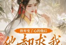 完结版《放弃变了心的他后，他却求我攻略他》在线免费阅读-推书机