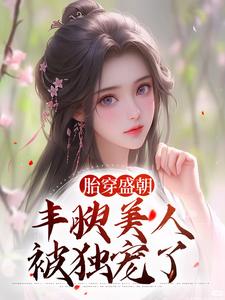 完结版《胎穿盛朝，丰腴美人被独宠了》章节阅读
