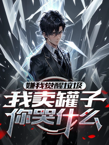 嫌我觉醒垃圾，我卖罐子你哭什么小说全文哪里可以免费看？