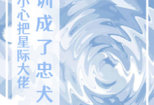 完结版《一不小心把星际大佬训成了忠犬A》章节目录在线阅读-推书机