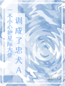 完结版《一不小心把星际大佬训成了忠犬A》章节目录在线阅读