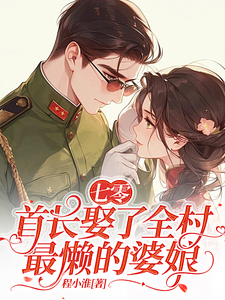 七零：首长娶了全村最懒的婆娘小说阅读，七零：首长娶了全村最懒的婆娘完结版