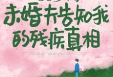 已完结小说《50岁时，未婚夫告知我的残疾真相》章节在线阅读-推书机