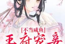 不当咸鱼，王府宠妾她卷疯小说的免费阅读版本在哪里可以找到？-推书机
