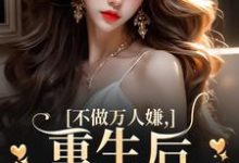 不做万人嫌，重生后改嫁大佬小说有没有完整的免费版本在线阅读？-推书机