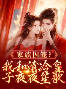 已完结小说《家族囚笼？我和清冷皇子夜夜笙歌》最新章节