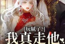 完结版《玩腻了?我真走他又不高兴》章节阅读-推书机