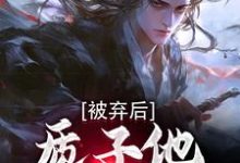 小说完整版《被弃后,质子他直通神域》免费阅读-推书机