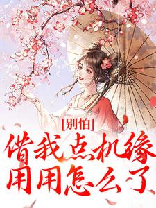 别怕，借我点机缘用用怎么了免费阅读，别怕，借我点机缘用用怎么了颜汐乾荆