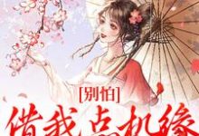 别怕,借我点机缘用用怎么了完整版小说,别怕,借我点机缘用用怎么了最新章节-推书机