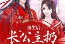 重生后，长公主扔掉了恋爱脑完整版最新章节，重生后，长公主扔掉了恋爱脑章节在线阅读-推书机
