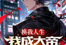 《换我人生,我成大帝你哭什么》小说章节在线试读,《换我人生,我成大帝你哭什么》最新章节目录-推书机