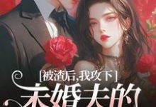 被渣后,我攻下未婚夫的好哥们(祝蔓谢尉)完整版在线免费阅读-推书机