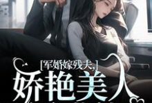 军婚嫁残夫，娇艳美人诱哄他完整版小说免费阅读，军婚嫁残夫，娇艳美人诱哄他小说-推书机