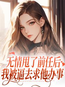 无情甩了前任后，我被逼去求他办事这本小说在哪里可以看？哪里有免费试读章节？