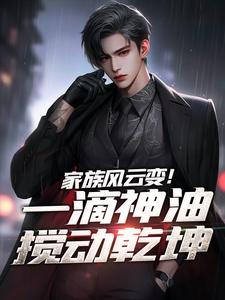 《家族风云变！一滴神油搅动乾坤》完整版小说免费阅读