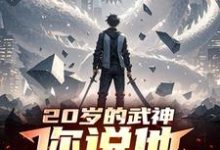 二十岁的武神,你说他天赋差?小说有没有完结版在线?-推书机