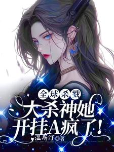 《全球杀戮，大杀神她开挂A疯了！》小说章节在线试读，《全球杀戮，大杀神她开挂A疯了！》最新章节目录